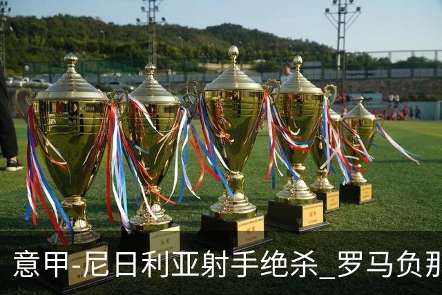 意甲-尼日利亚射手绝杀 罗马负那不勒斯3连胜终结